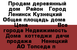 Продам деревянный дом › Район ­ Город Ленинск-Кузнецкий › Общая площадь дома ­ 64 › Цена ­ 1 100 000 - Все города Недвижимость » Дома, коттеджи, дачи продажа   . Ненецкий АО,Топседа п.